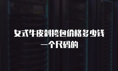 女式牛皮斜挎包价格多少钱一个尺码的