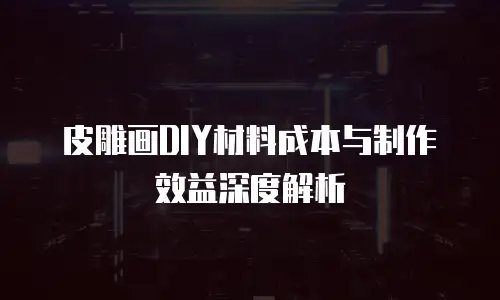 皮雕画DIY材料成本与制作效益深度解析