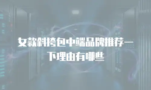 女款斜挎包中端品牌推荐一下理由有哪些