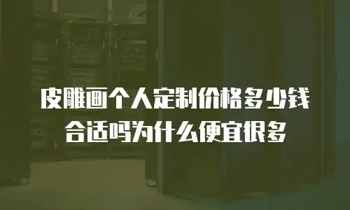 皮雕画个人定制价格多少钱合适吗为什么便宜很多