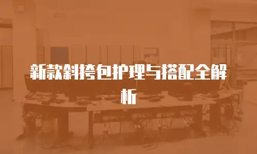 新款斜挎包护理与搭配全解析