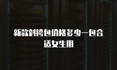 新款斜挎包价格多少一包合适女生用