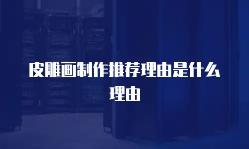 皮雕画制作推荐理由是什么理由