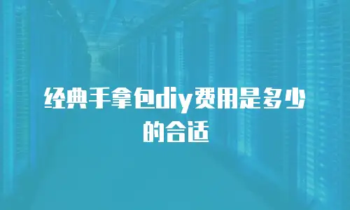 经典手拿包diy费用是多少的合适
