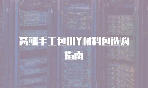 高端手工包DIY材料包选购指南