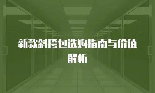 新款斜挎包选购指南与价值解析