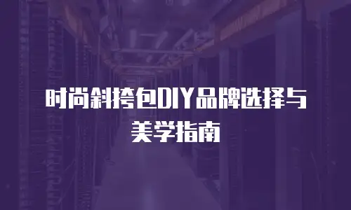 时尚斜挎包DIY品牌选择与美学指南