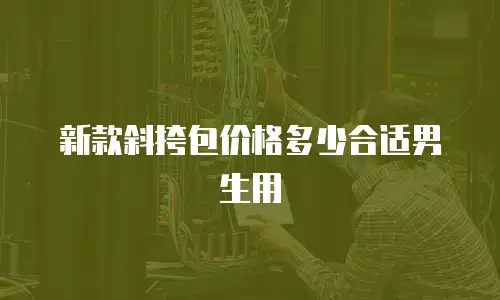 新款斜挎包价格多少合适男生用