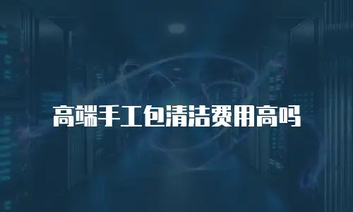 高端手工包清洁费用高吗
