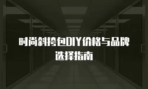 时尚斜挎包DIY价格与品牌选择指南