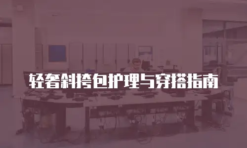 轻奢斜挎包护理与穿搭指南