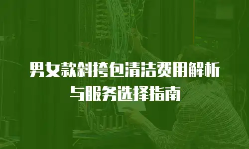 男女款斜挎包清洁费用解析与服务选择指南