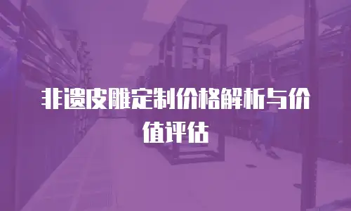 非遗皮雕定制价格解析与价值评估