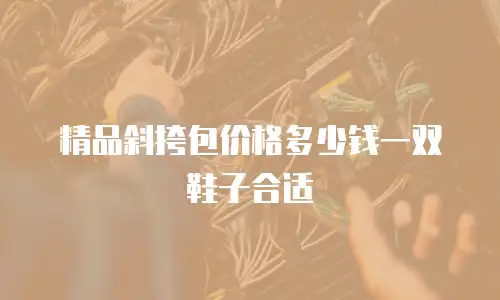 精品斜挎包价格多少钱一双鞋子合适
