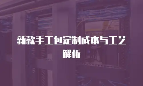 新款手工包定制成本与工艺解析