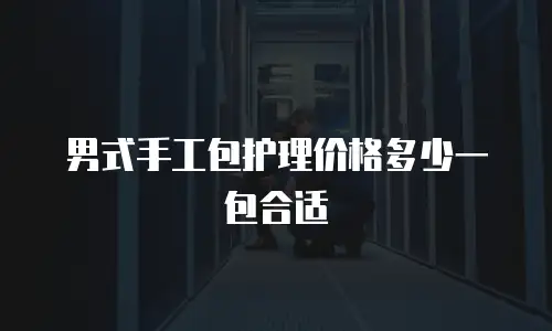 男式手工包护理价格多少一包合适