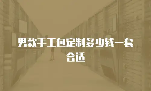 男款手工包定制多少钱一套合适