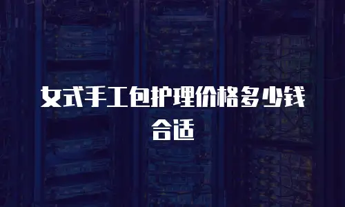 女式手工包护理价格多少钱合适