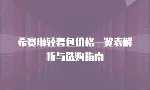 希赛琳轻奢包价格一览表解析与选购指南