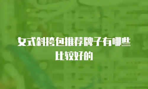 女式斜挎包推荐牌子有哪些比较好的
