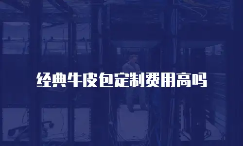经典牛皮包定制费用高吗