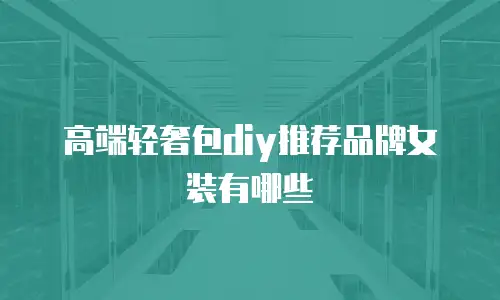 高端轻奢包diy推荐品牌女装有哪些