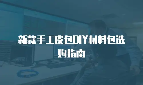 新款手工皮包DIY材料包选购指南
