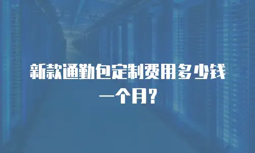新款通勤包定制费用多少钱一个月？