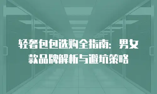 轻奢包包选购全指南：男女款品牌解析与避坑策略