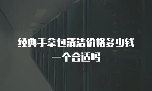 经典手拿包清洁价格多少钱一个合适吗