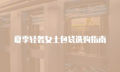 夏季轻奢女士包袋选购指南
