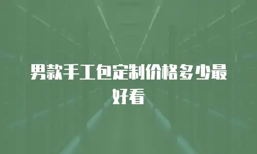男款手工包定制价格多少最好看