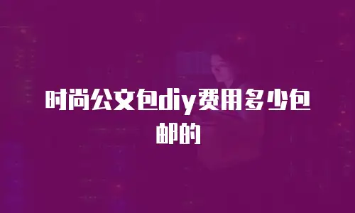 时尚公文包diy费用多少包邮的