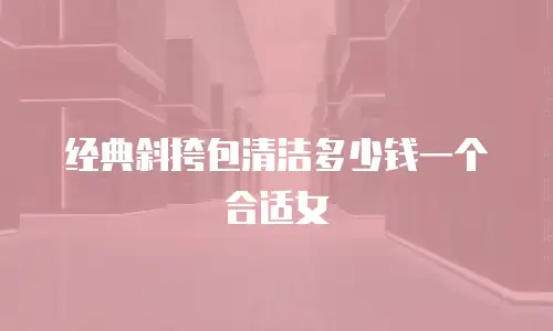 经典斜挎包清洁多少钱一个合适女