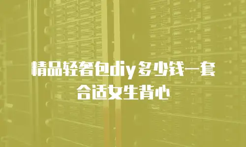 精品轻奢包diy多少钱一套合适女生背心