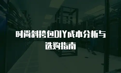 时尚斜挎包DIY成本分析与选购指南