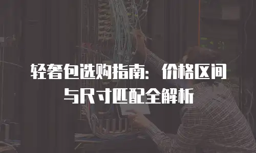 轻奢包选购指南：价格区间与尺寸匹配全解析