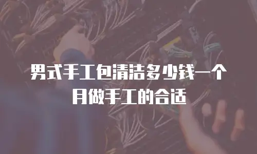 男式手工包清洁多少钱一个月做手工的合适