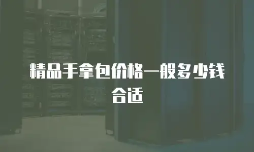 精品手拿包价格一般多少钱合适