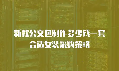新款公文包制作多少钱一套合适女装采购策略