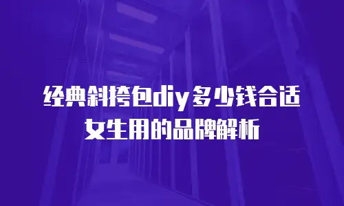 经典斜挎包diy多少钱合适女生用的品牌解析