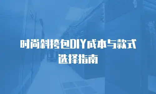 时尚斜挎包DIY成本与款式选择指南