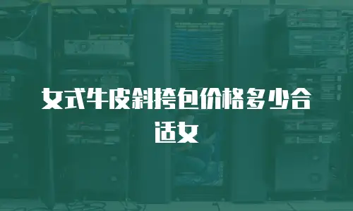 女式牛皮斜挎包价格多少合适女