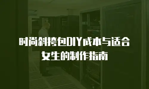 时尚斜挎包DIY成本与适合女生的制作指南