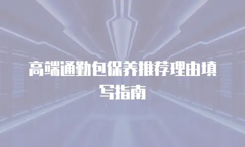 高端通勤包保养推荐理由填写指南