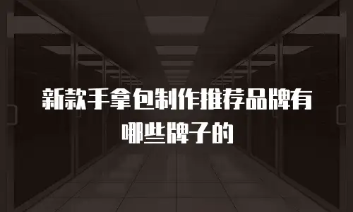 新款手拿包制作推荐品牌有哪些牌子的
