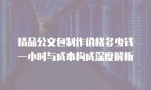 精品公文包制作价格多少钱一小时与成本构成深度解析