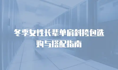 冬季女性长辈单肩斜挎包选购与搭配指南