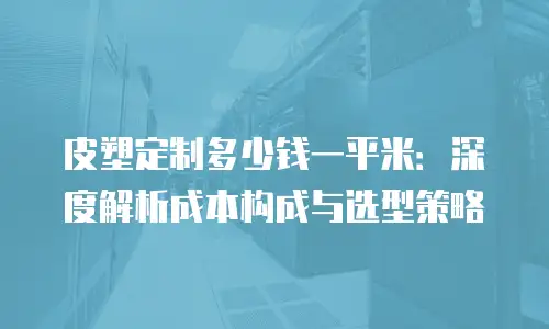皮塑定制多少钱一平米：深度解析成本构成与选型策略