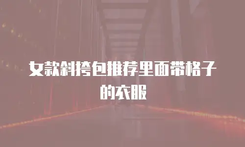 女款斜挎包推荐里面带格子的衣服